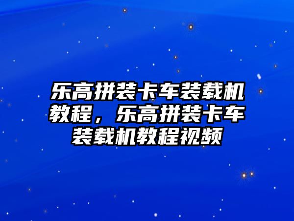 樂高拼裝卡車裝載機教程，樂高拼裝卡車裝載機教程視頻