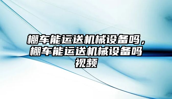 棚車能運送機械設備嗎，棚車能運送機械設備嗎視頻