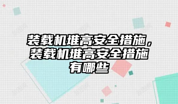 裝載機堆高安全措施，裝載機堆高安全措施有哪些