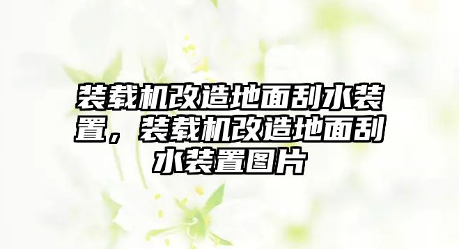 裝載機(jī)改造地面刮水裝置，裝載機(jī)改造地面刮水裝置圖片