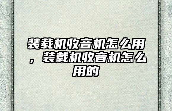 裝載機收音機怎么用，裝載機收音機怎么用的