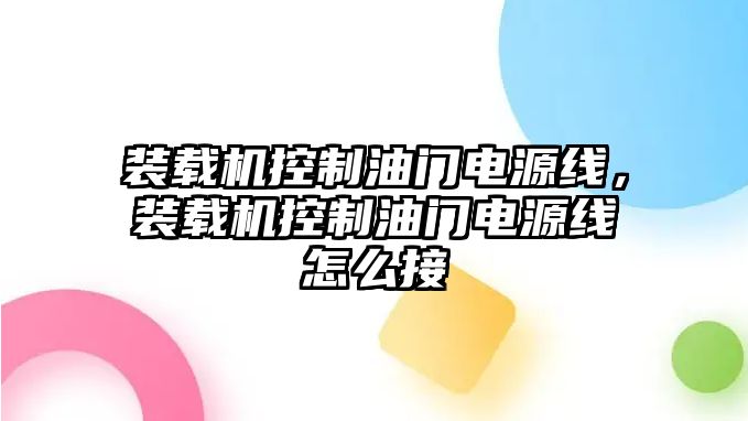 裝載機控制油門電源線，裝載機控制油門電源線怎么接