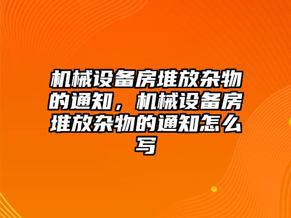 機械設備房堆放雜物的通知，機械設備房堆放雜物的通知怎么寫