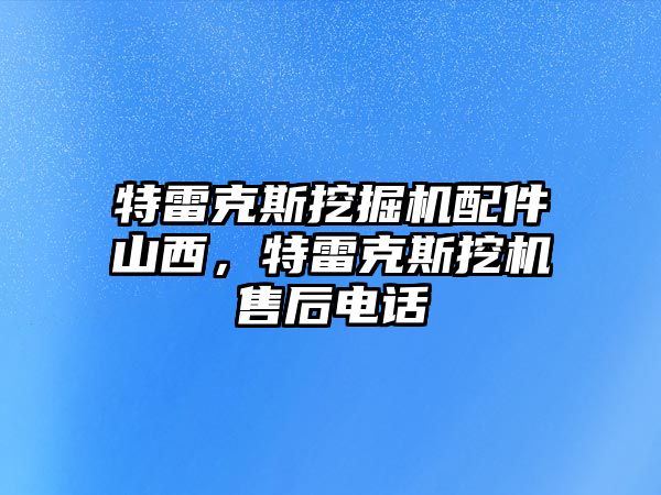 特雷克斯挖掘機(jī)配件山西，特雷克斯挖機(jī)售后電話(huà)