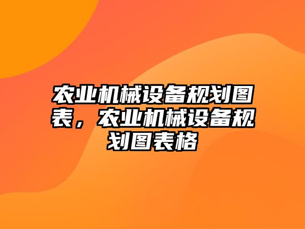 農業(yè)機械設備規(guī)劃圖表，農業(yè)機械設備規(guī)劃圖表格