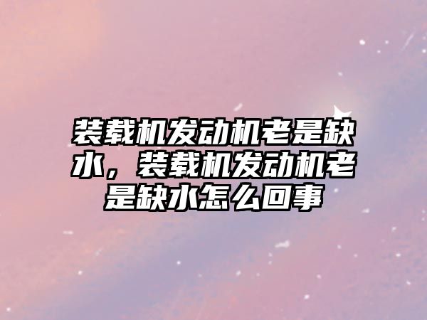 裝載機發動機老是缺水，裝載機發動機老是缺水怎么回事