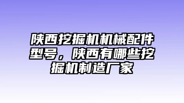 陜西挖掘機(jī)機(jī)械配件型號，陜西有哪些挖掘機(jī)制造廠家