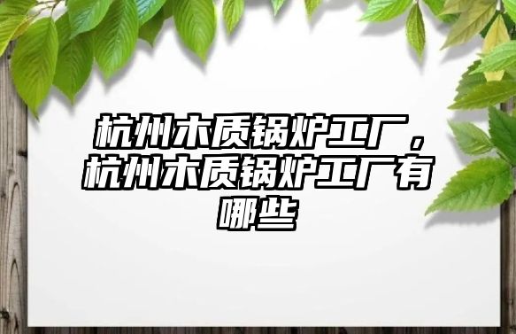 杭州木質鍋爐工廠，杭州木質鍋爐工廠有哪些