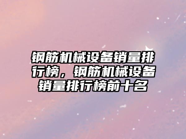 鋼筋機械設備銷量排行榜，鋼筋機械設備銷量排行榜前十名