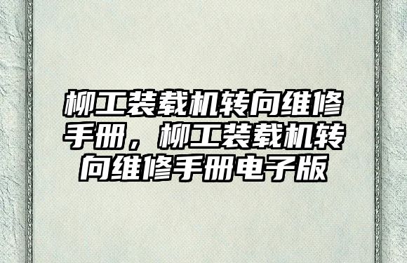 柳工裝載機轉向維修手冊，柳工裝載機轉向維修手冊電子版