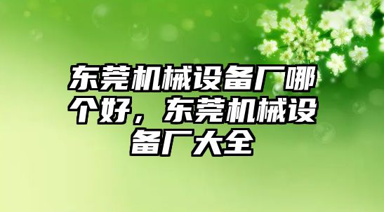 東莞機械設(shè)備廠哪個好，東莞機械設(shè)備廠大全