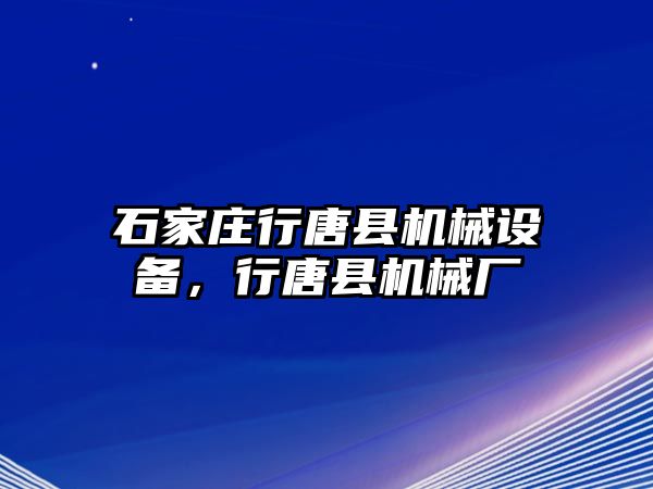 石家莊行唐縣機械設(shè)備，行唐縣機械廠