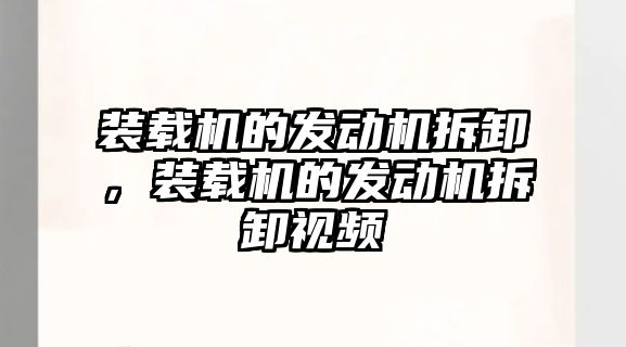 裝載機的發(fā)動機拆卸，裝載機的發(fā)動機拆卸視頻