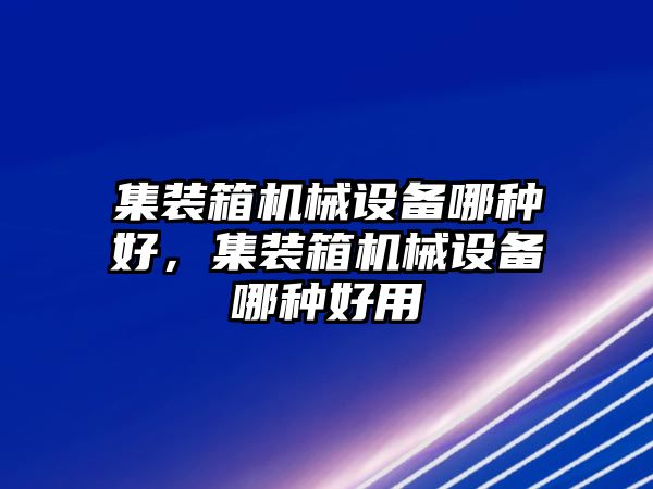 集裝箱機械設備哪種好，集裝箱機械設備哪種好用