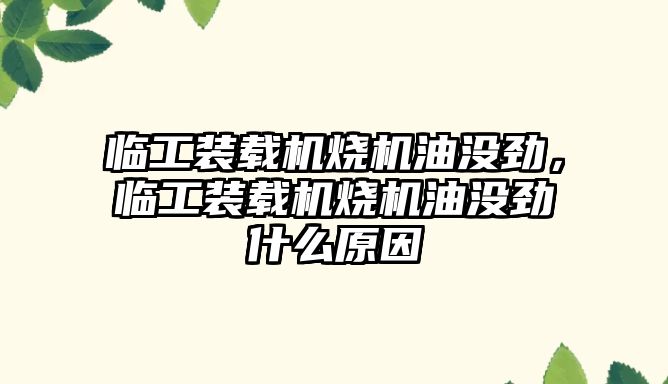 臨工裝載機燒機油沒勁，臨工裝載機燒機油沒勁什么原因