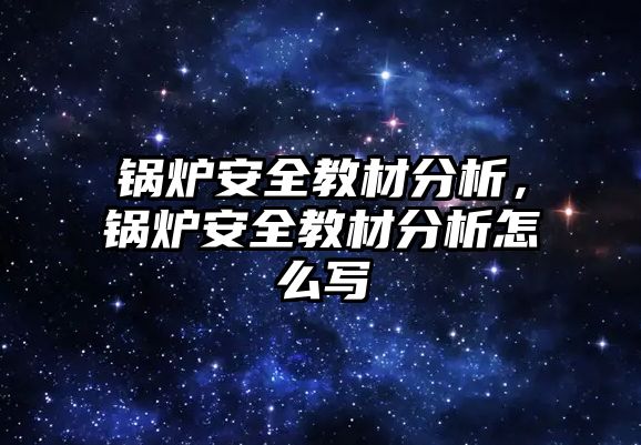 鍋爐安全教材分析，鍋爐安全教材分析怎么寫