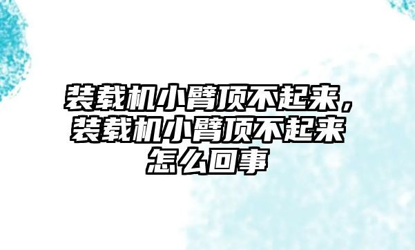 裝載機小臂頂不起來，裝載機小臂頂不起來怎么回事