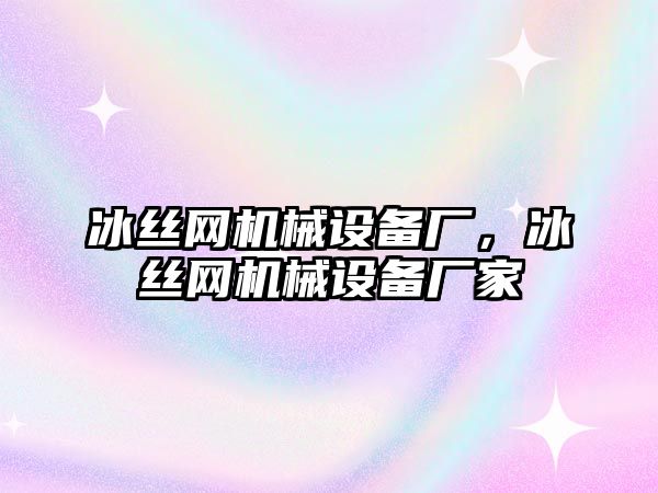 冰絲網機械設備廠，冰絲網機械設備廠家