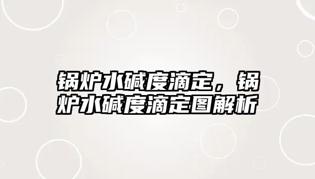 鍋爐水堿度滴定，鍋爐水堿度滴定圖解析