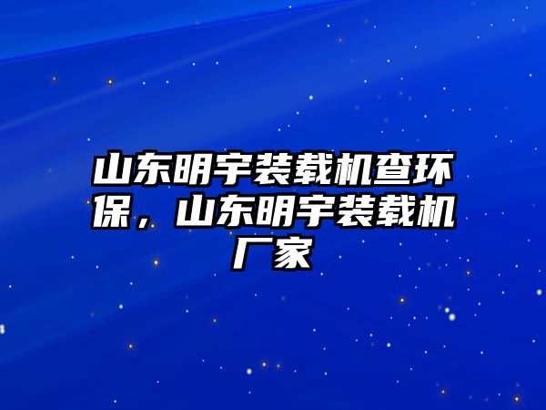 山東明宇裝載機查環保，山東明宇裝載機廠家