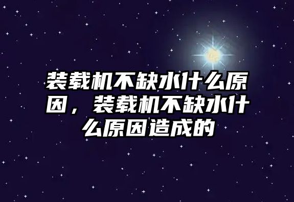 裝載機不缺水什么原因，裝載機不缺水什么原因造成的