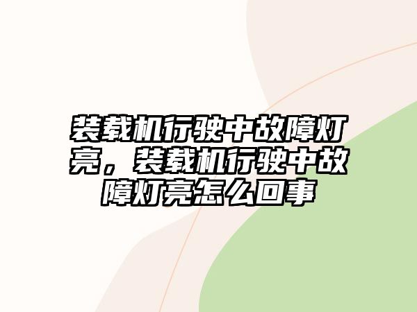 裝載機行駛中故障燈亮，裝載機行駛中故障燈亮怎么回事