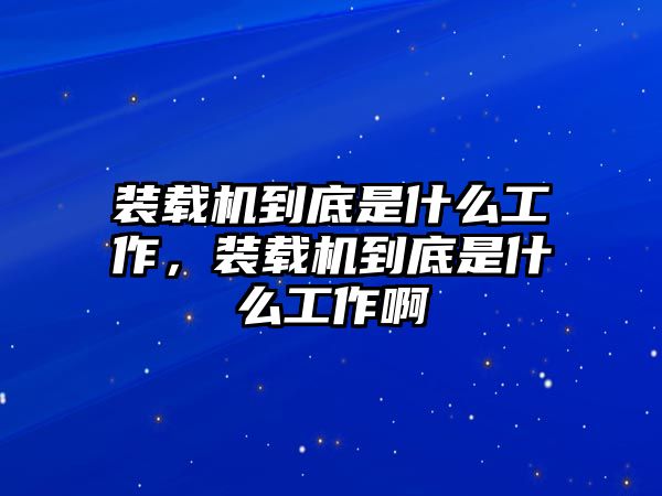 裝載機(jī)到底是什么工作，裝載機(jī)到底是什么工作啊