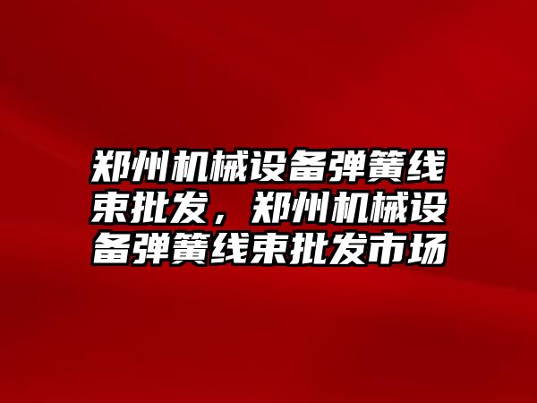 鄭州機械設備彈簧線束批發，鄭州機械設備彈簧線束批發市場