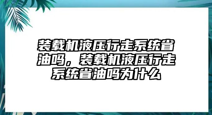 裝載機液壓行走系統省油嗎，裝載機液壓行走系統省油嗎為什么