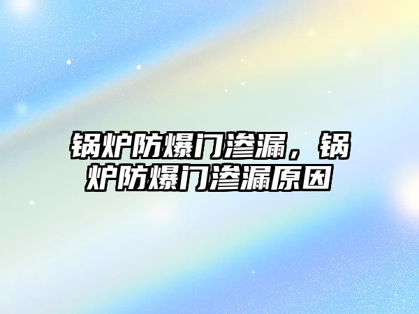 鍋爐防爆門滲漏，鍋爐防爆門滲漏原因