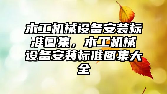 木工機械設備安裝標準圖集，木工機械設備安裝標準圖集大全