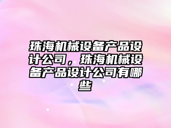 珠海機械設備產品設計公司，珠海機械設備產品設計公司有哪些