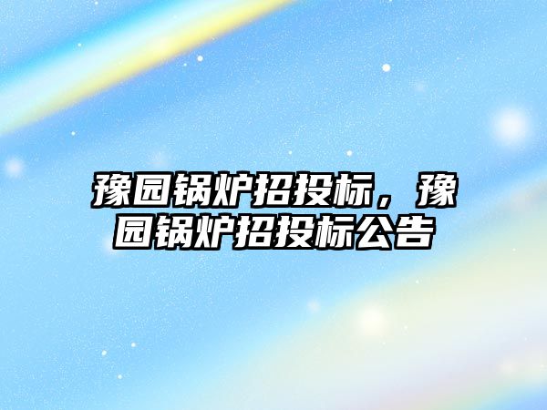 豫園鍋爐招投標，豫園鍋爐招投標公告