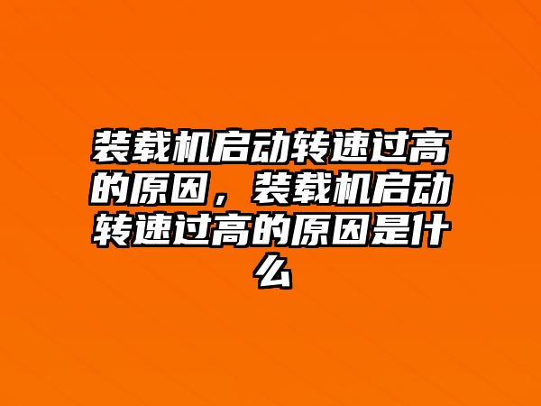 裝載機啟動轉速過高的原因，裝載機啟動轉速過高的原因是什么