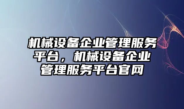 機械設備企業管理服務平臺，機械設備企業管理服務平臺官網