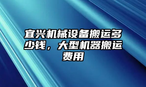 宜興機(jī)械設(shè)備搬運多少錢，大型機(jī)器搬運費用