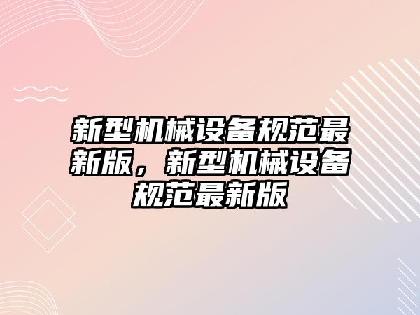 新型機械設備規范最新版，新型機械設備規范最新版