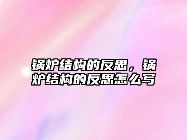 鍋爐結構的反思，鍋爐結構的反思怎么寫